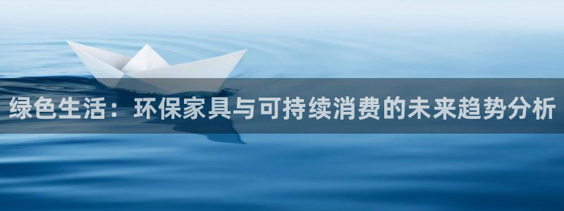 杏耀注册杏耀登陆：绿色生活：环保家具与可持续消费的未来趋势分