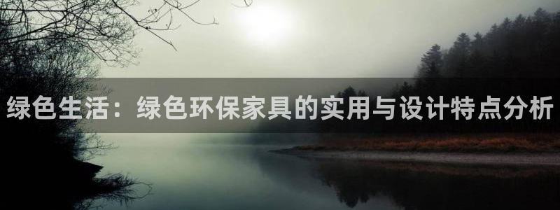杏耀测速注册：绿色生活：绿色环保家具的实用与设计特点分析