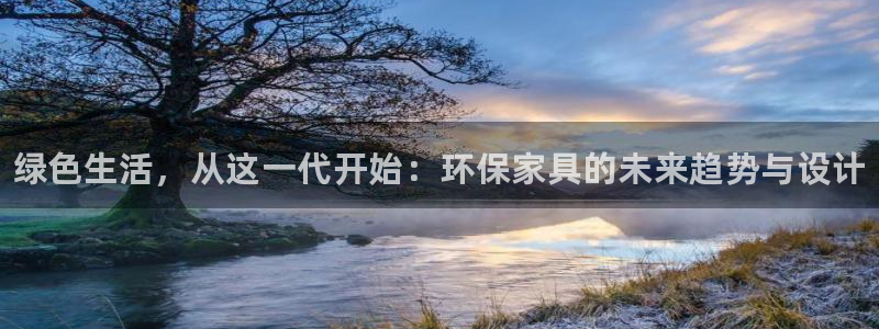 杏耀平台首页登录：绿色生活，从这一代开始：环保家具的未来趋势