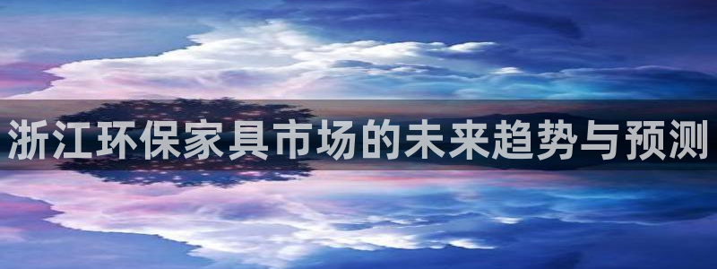 杏耀平台怎样：浙江环保家具市场的未来趋势与预测