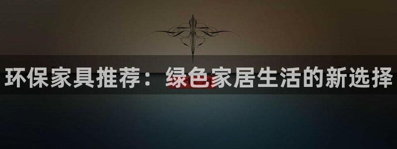杏耀平台代理：环保家具推荐：绿色家居生活的新选择